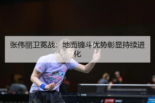 张伟丽卫冕战：地面缠斗优势彰显持续进化
